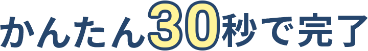 かんたん30秒で完了